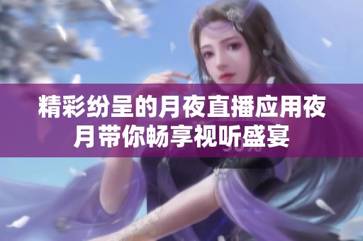 精彩纷呈的月夜直播应用夜月带你畅享视听盛宴