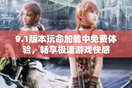 9.1版本玩命加载中免费体验，畅享极速游戏快感