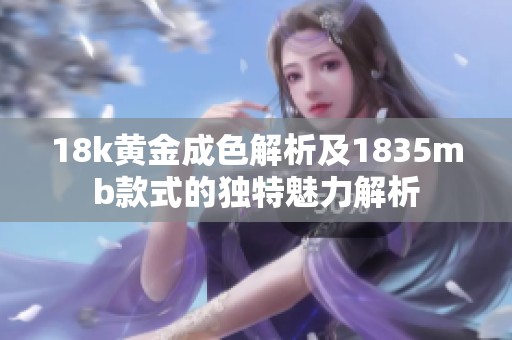 18k黄金成色解析及1835mb款式的独特魅力解析
