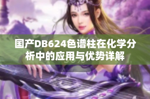 国产DB624色谱柱在化学分析中的应用与优势详解