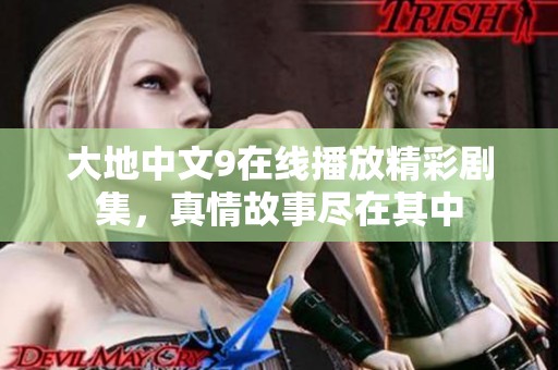 大地中文9在线播放精彩剧集，真情故事尽在其中