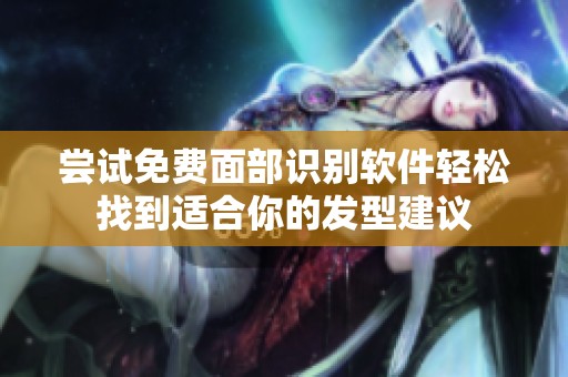尝试免费面部识别软件轻松找到适合你的发型建议
