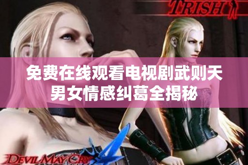 免费在线观看电视剧武则天男女情感纠葛全揭秘