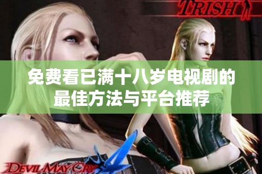 免费看已满十八岁电视剧的最佳方法与平台推荐