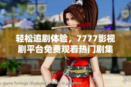 轻松追剧体验，7777影视剧平台免费观看热门剧集