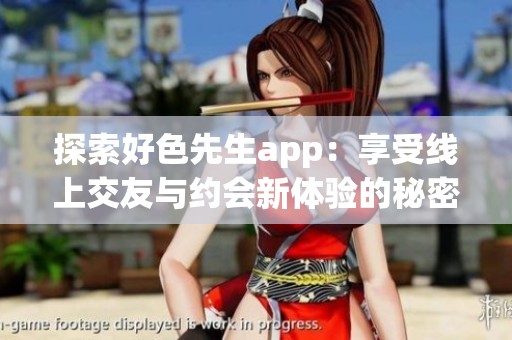 探索好色先生app：享受线上交友与约会新体验的秘密秘籍
