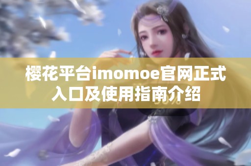 樱花平台imomoe官网正式入口及使用指南介绍