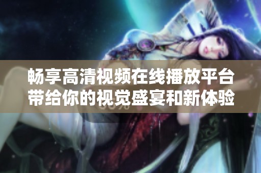 畅享高清视频在线播放平台带给你的视觉盛宴和新体验