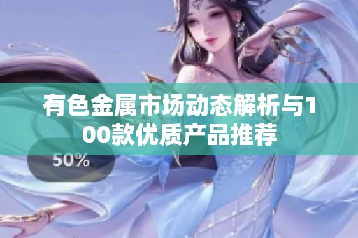 有色金属市场动态解析与100款优质产品推荐