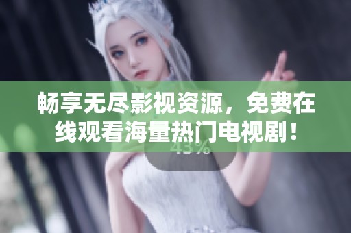 畅享无尽影视资源，免费在线观看海量热门电视剧！