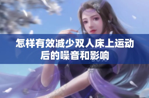怎样有效减少双人床上运动后的噪音和影响