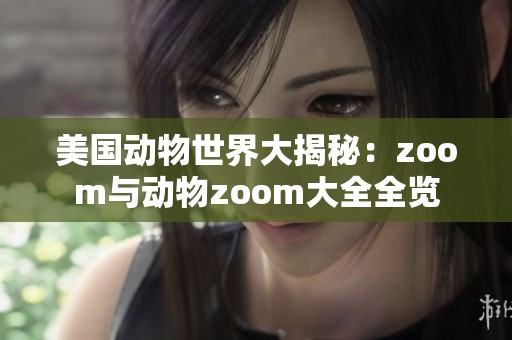 美国动物世界大揭秘：zoom与动物zoom大全全览