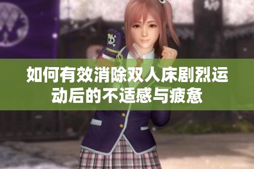 如何有效消除双人床剧烈运动后的不适感与疲惫