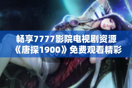 畅享7777影院电视剧资源《唐探1900》免费观看精彩内容大全