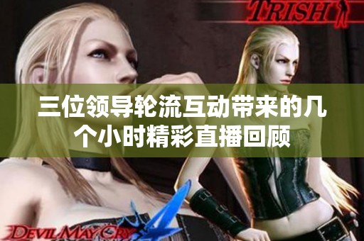 三位领导轮流互动带来的几个小时精彩直播回顾