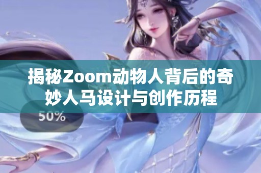 揭秘Zoom动物人背后的奇妙人马设计与创作历程