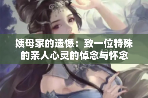 姨母家的遗憾：致一位特殊的亲人心灵的悼念与怀念