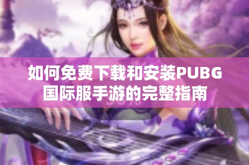 如何免费下载和安装PUBG国际服手游的完整指南
