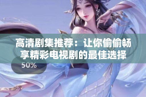 高清剧集推荐：让你偷偷畅享精彩电视剧的最佳选择