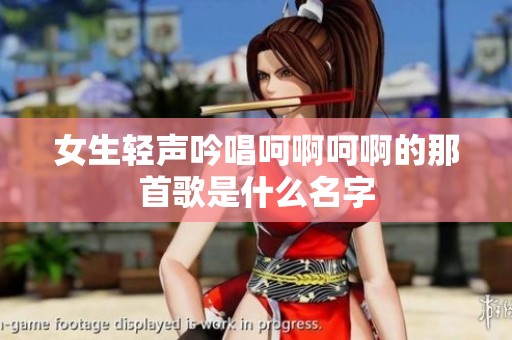 女生轻声吟唱呵啊呵啊的那首歌是什么名字