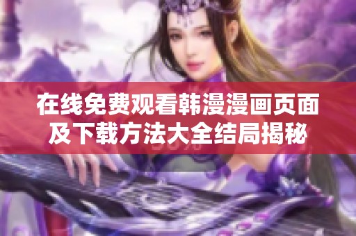 在线免费观看韩漫漫画页面及下载方法大全结局揭秘