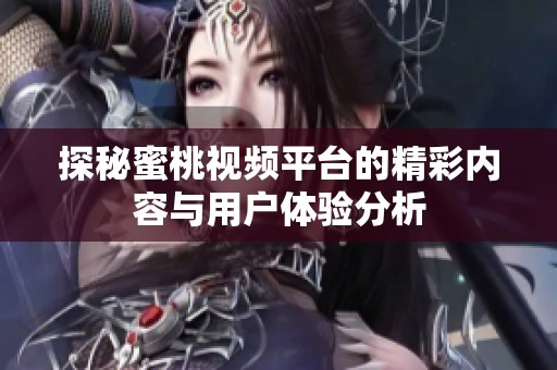 探秘蜜桃视频平台的精彩内容与用户体验分析