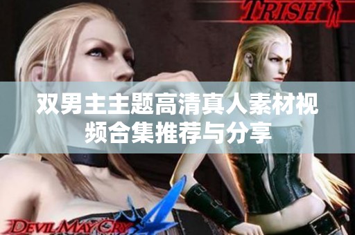 双男主主题高清真人素材视频合集推荐与分享