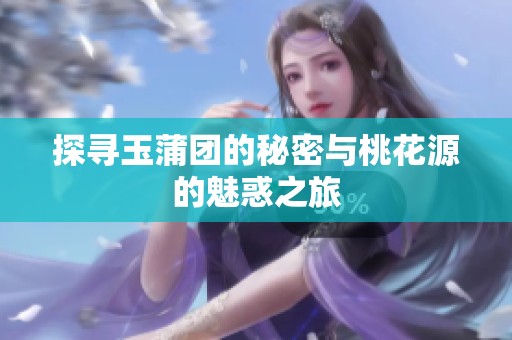 探寻玉蒲团的秘密与桃花源的魅惑之旅