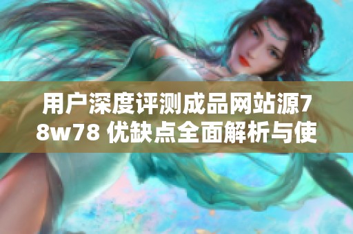 用户深度评测成品网站源78w78 优缺点全面解析与使用体验分享