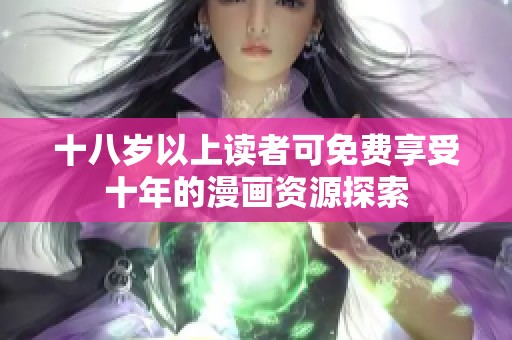 十八岁以上读者可免费享受十年的漫画资源探索