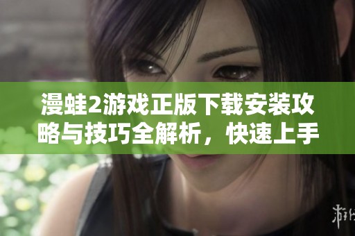 漫蛙2游戏正版下载安装攻略与技巧全解析，快速上手不再难