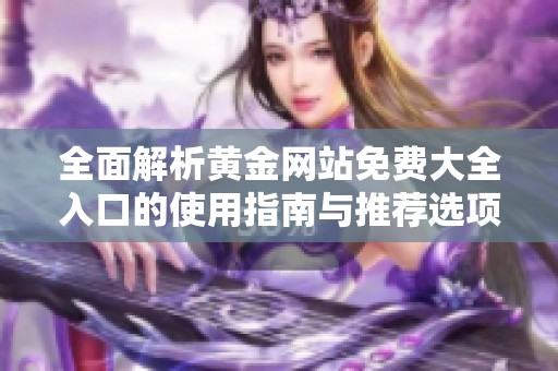全面解析黄金网站免费大全入口的使用指南与推荐选项