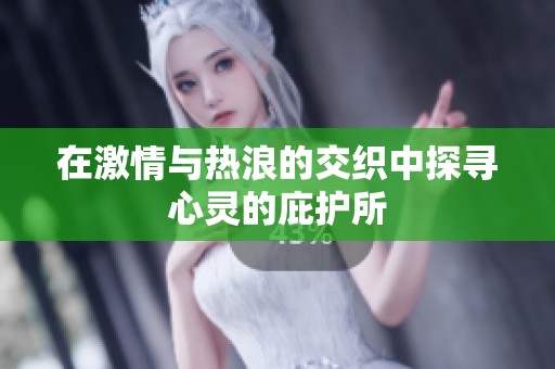 在激情与热浪的交织中探寻心灵的庇护所