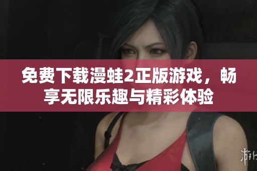 免费下载漫蛙2正版游戏，畅享无限乐趣与精彩体验
