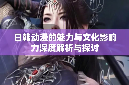 日韩动漫的魅力与文化影响力深度解析与探讨