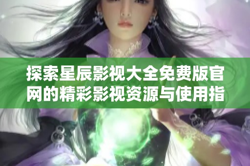 探索星辰影视大全免费版官网的精彩影视资源与使用指南
