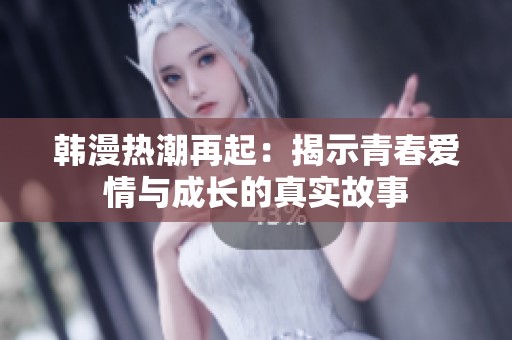 韩漫热潮再起：揭示青春爱情与成长的真实故事