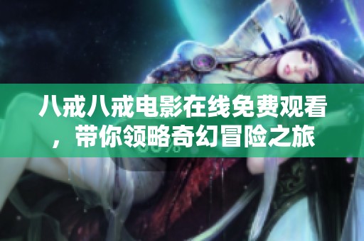 八戒八戒电影在线免费观看，带你领略奇幻冒险之旅