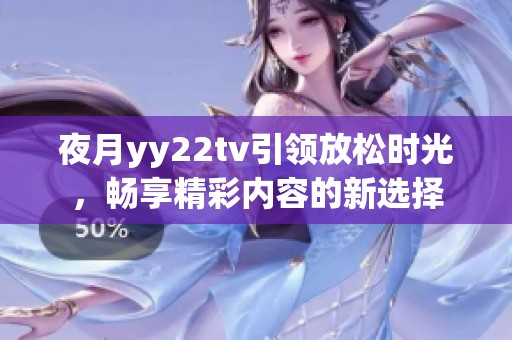 夜月yy22tv引领放松时光，畅享精彩内容的新选择