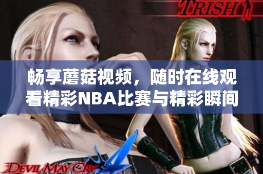 畅享蘑菇视频，随时在线观看精彩NBA比赛与精彩瞬间