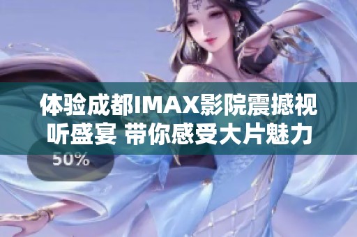 体验成都IMAX影院震撼视听盛宴 带你感受大片魅力