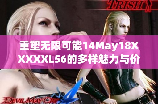 重塑无限可能14May18XXXXXL56的多样魅力与价值