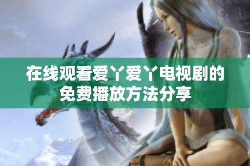 在线观看爱丫爱丫电视剧的免费播放方法分享