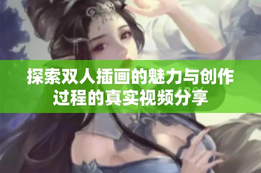 探索双人插画的魅力与创作过程的真实视频分享