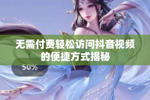 无需付费轻松访问抖音视频的便捷方式揭秘